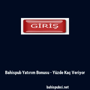 Bahispub Yatırım Bonusu - Y&uuml;zde Ka&ccedil; Veriyor